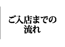 ご入店までの流れ