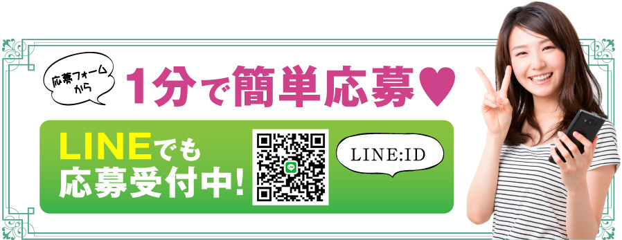 応募フォームから 1分で簡単応募 LINEでも応募受付中! LINE:ID
