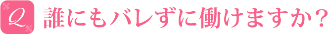 誰にもバレずに働けますか？