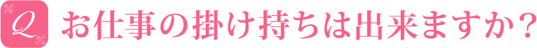 お仕事の掛け持ちは出来ますか？
