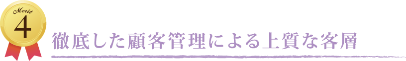 Merit 4 徹底した顧客管理による上質な客層